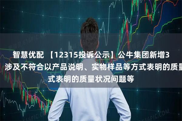 智慧优配 【12315投诉公示】公牛集团新增3件投诉公示，涉及不符合以产品说明、实物样品等方式表明的质量状况问题等