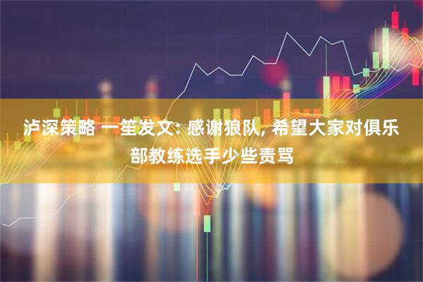 泸深策略 一笙发文: 感谢狼队, 希望大家对俱乐部教练选手少些责骂