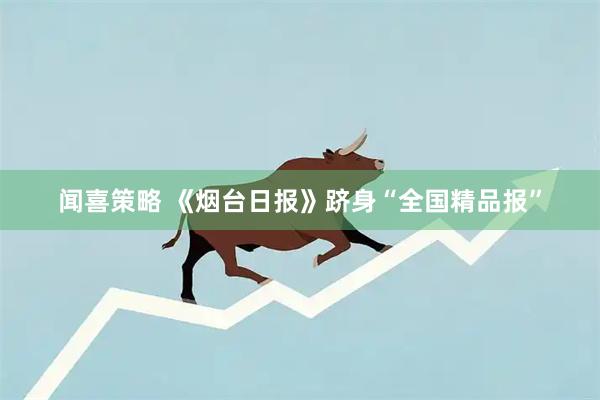 闻喜策略 《烟台日报》跻身“全国精品报”