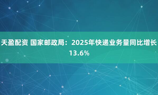 天盈配资 国家邮政局：2025年快递业务量同比增长13.6%