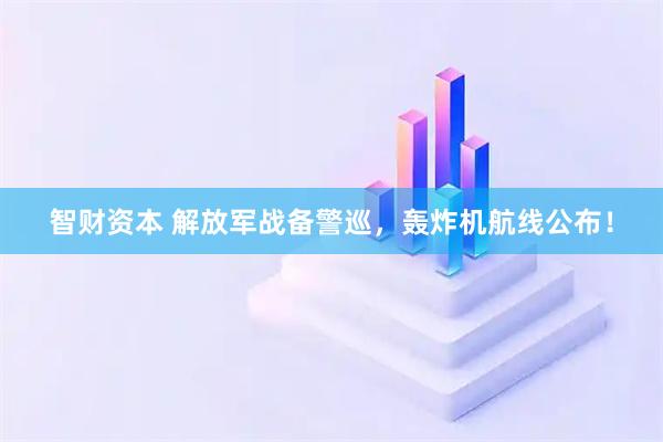智财资本 解放军战备警巡，轰炸机航线公布！