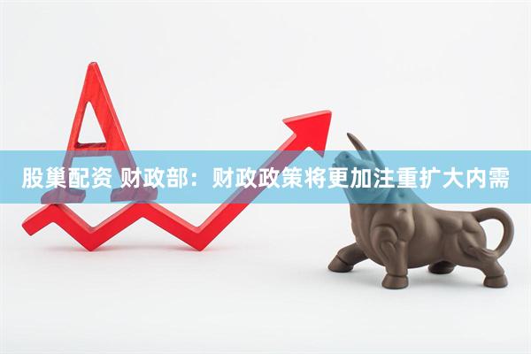 股巢配资 财政部：财政政策将更加注重扩大内需