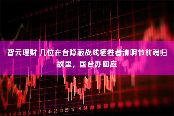智云理财 几位在台隐蔽战线牺牲者清明节前魂归故里，国台办回应